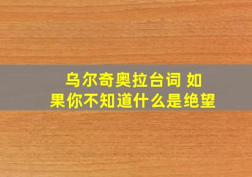 乌尔奇奥拉台词 如果你不知道什么是绝望